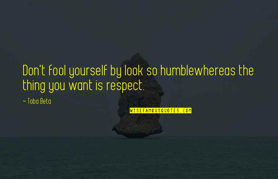 Dunderhead Quotes By Toba Beta: Don't fool yourself by look so humblewhereas the
