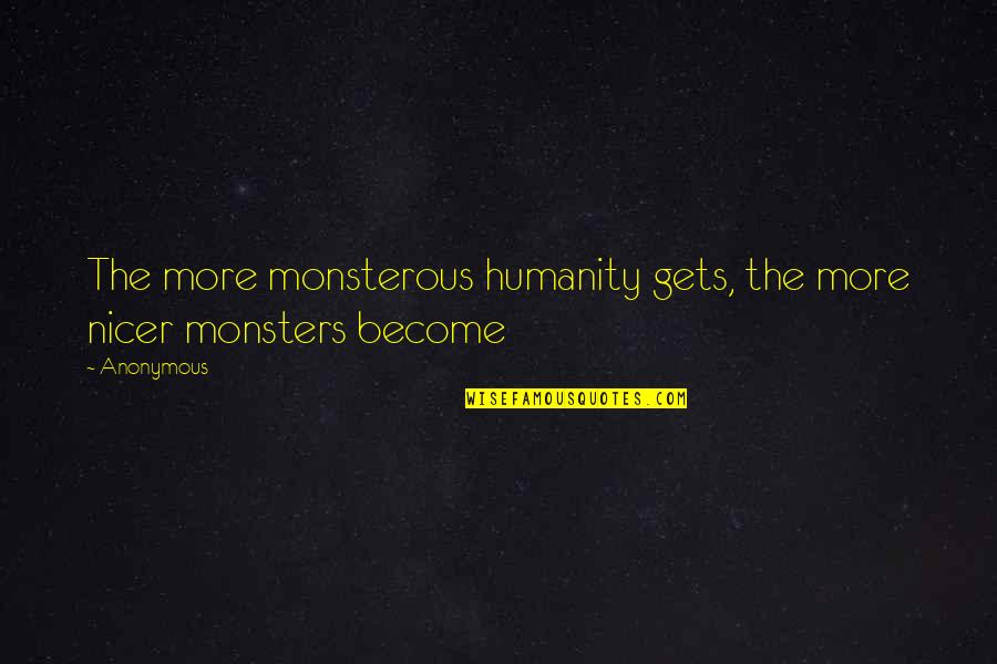 Dundie Quotes By Anonymous: The more monsterous humanity gets, the more nicer