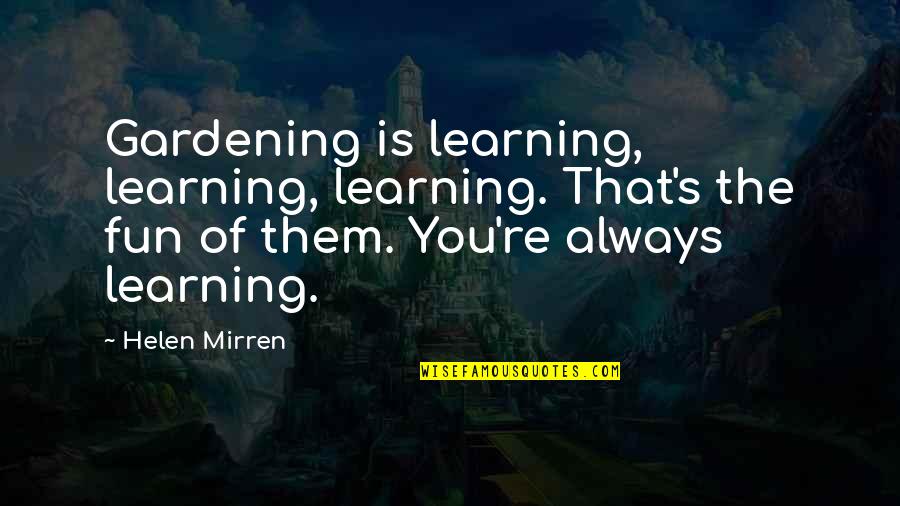 Dundragon Quotes By Helen Mirren: Gardening is learning, learning, learning. That's the fun