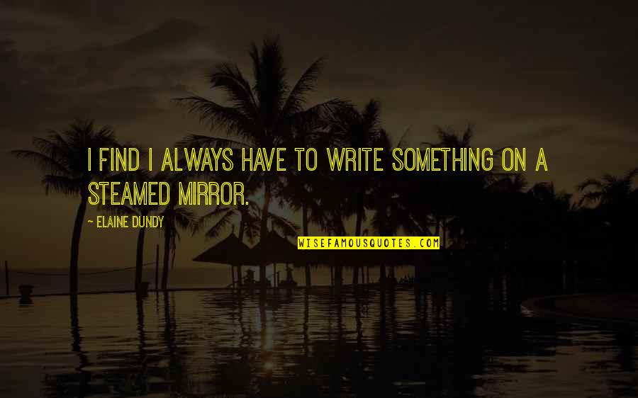 Dundy Quotes By Elaine Dundy: I find I always have to write something Dundy Quotes By Elaine Dundy: I find I always have to write something