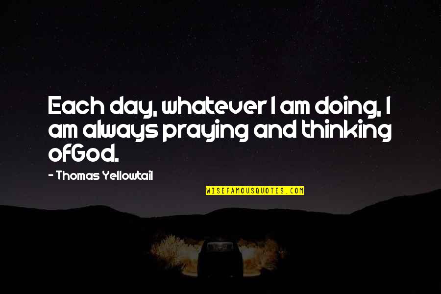 Dunford Bakery Quotes By Thomas Yellowtail: Each day, whatever I am doing, I am