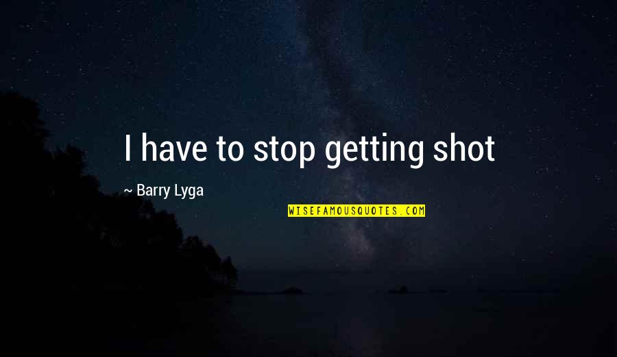Dunfords Campbellford Quotes By Barry Lyga: I have to stop getting shot Dunfords Campbellford Quotes By Barry Lyga: I have to stop getting shot