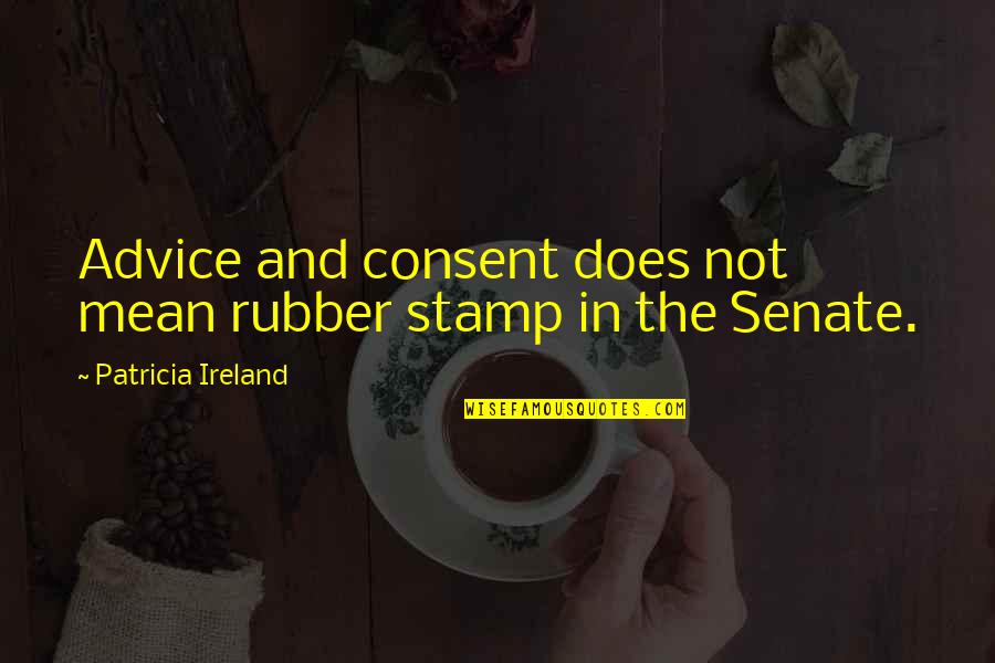 Dunfords Campbellford Quotes By Patricia Ireland: Advice and consent does not mean rubber stamp Dunfords Campbellford Quotes By Patricia Ireland: Advice and consent does not mean rubber stamp