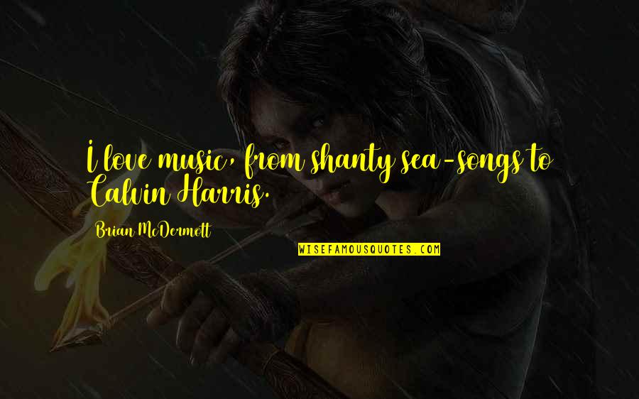 Dunfords Of Havelock Quotes By Brian McDermott: I love music, from shanty sea-songs to Calvin Dunfords Of Havelock Quotes By Brian McDermott: I love music, from shanty sea-songs to Calvin