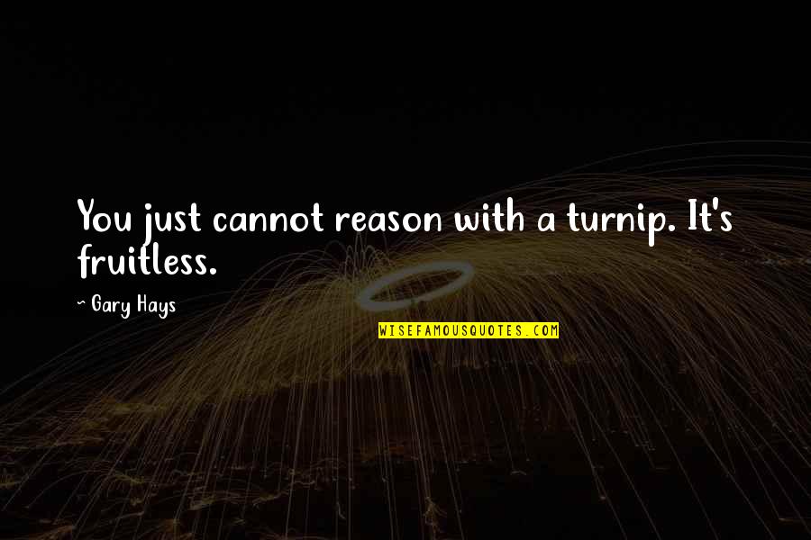 Dunfords Of Havelock Quotes By Gary Hays: You just cannot reason with a turnip. It's