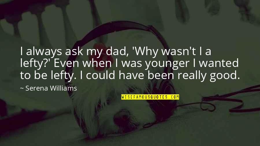 Dunfords Of Havelock Quotes By Serena Williams: I always ask my dad, 'Why wasn't I Dunfords Of Havelock Quotes By Serena Williams: I always ask my dad, 'Why wasn't I