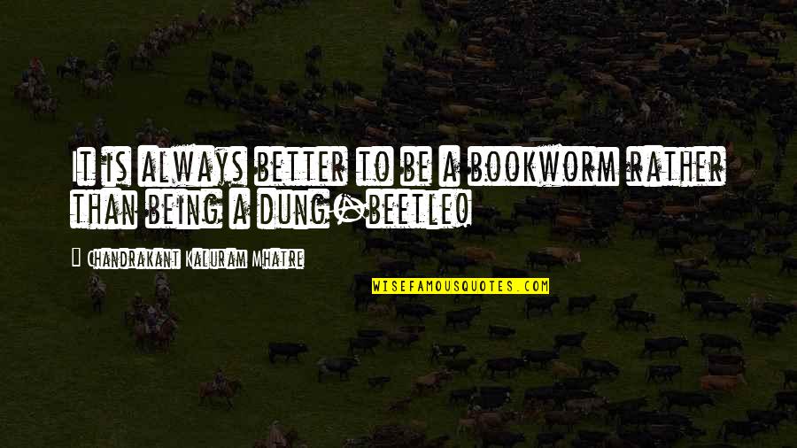 Dung Beetle Quotes By Chandrakant Kaluram Mhatre: It is always better to be a bookworm