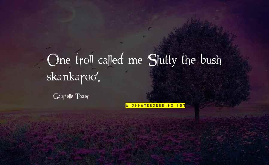 Dungheaps Quotes By Gabrielle Tozer: One troll called me 'Slutty the bush skankaroo'.