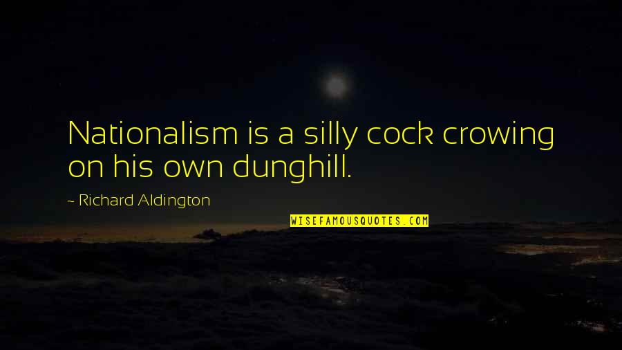 Dunghill Quotes By Richard Aldington: Nationalism is a silly cock crowing on his