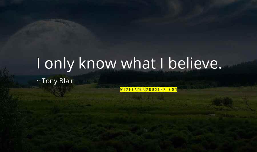 Dunghill Quotes By Tony Blair: I only know what I believe.