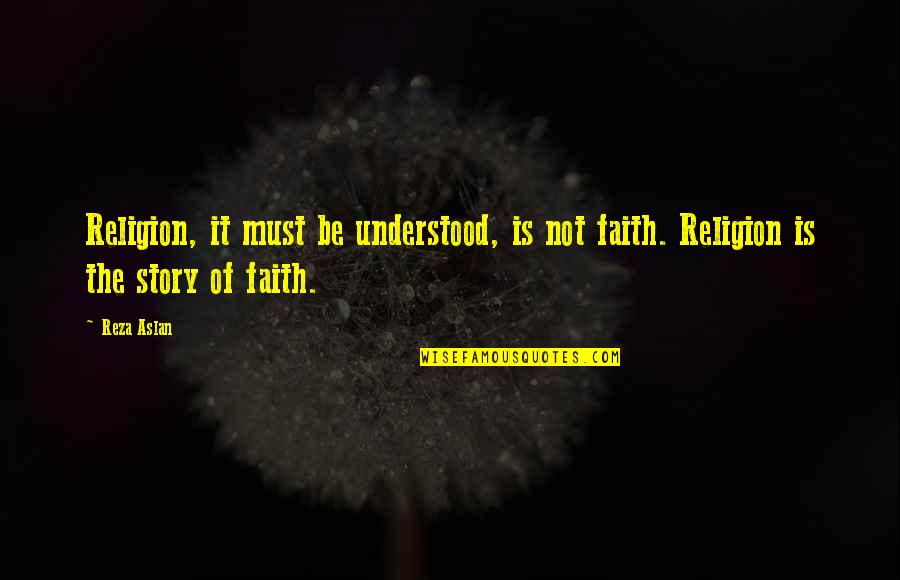 Dunghilly Quotes By Reza Aslan: Religion, it must be understood, is not faith.