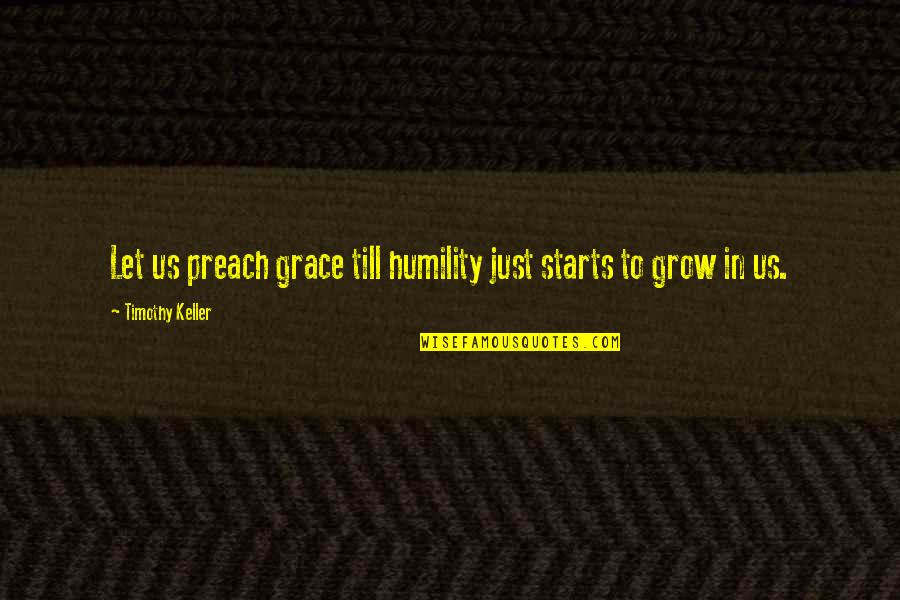 Dunghilly Quotes By Timothy Keller: Let us preach grace till humility just starts