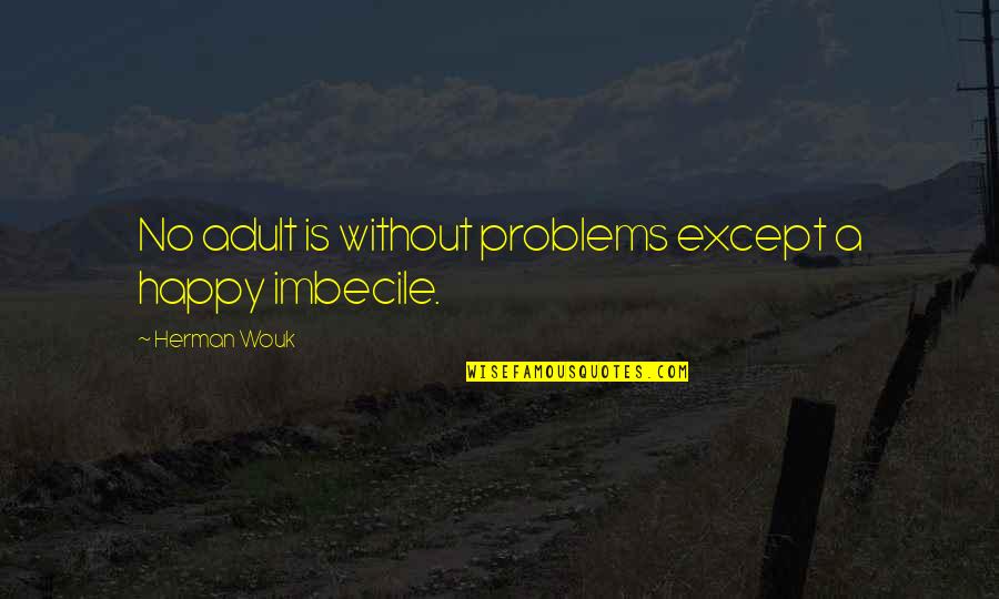 Dungworth Park Quotes By Herman Wouk: No adult is without problems except a happy Dungworth Park Quotes By Herman Wouk: No adult is without problems except a happy