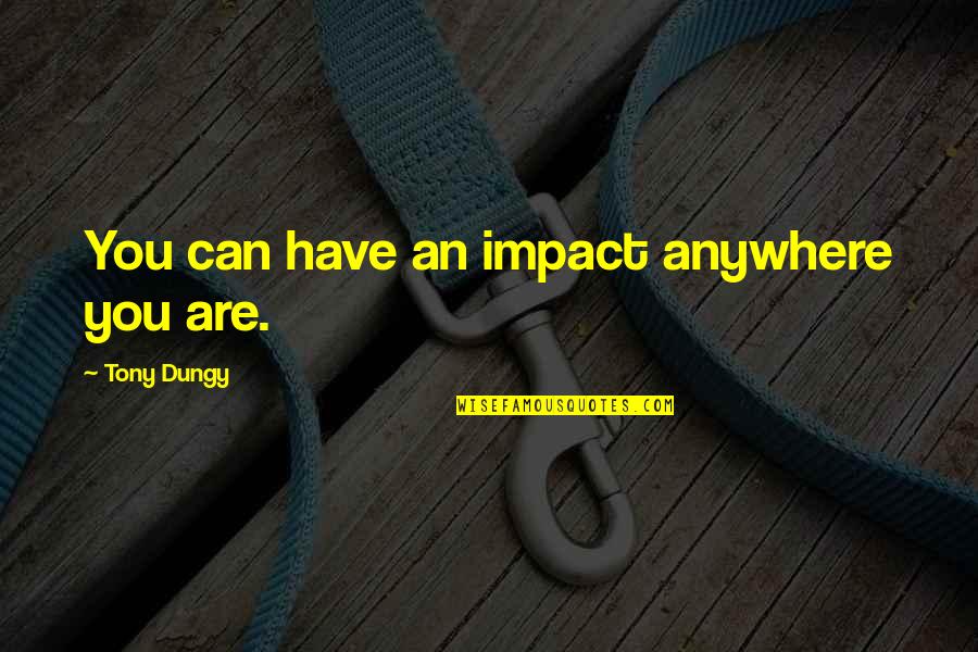 Dungy Quotes By Tony Dungy: You can have an impact anywhere you are.