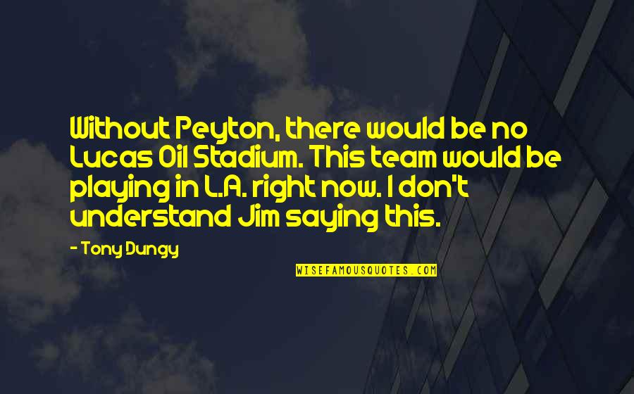 Dungy Quotes By Tony Dungy: Without Peyton, there would be no Lucas Oil