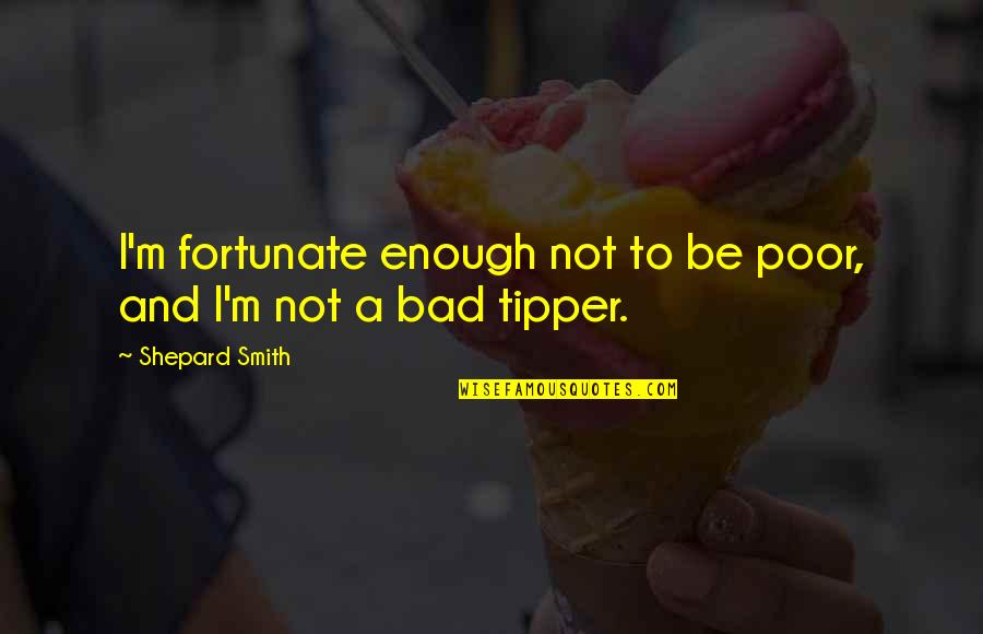 Dunia Kejam Quotes By Shepard Smith: I'm fortunate enough not to be poor, and Dunia Kejam Quotes By Shepard Smith: I'm fortunate enough not to be poor, and
