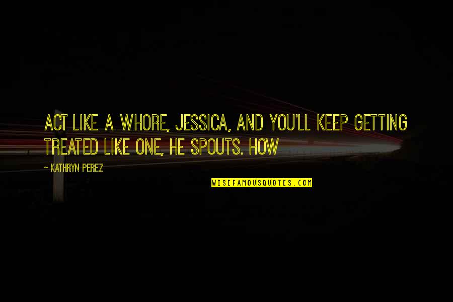 Duniani Ya Quotes By Kathryn Perez: Act like a whore, Jessica, and you'll keep