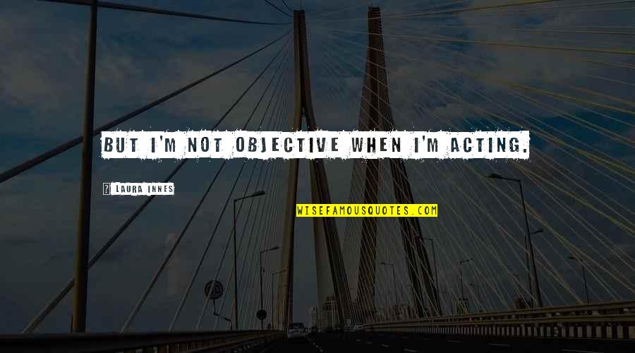 Dunigan Investment Quotes By Laura Innes: But I'm not objective when I'm acting. Dunigan Investment Quotes By Laura Innes: But I'm not objective when I'm acting.