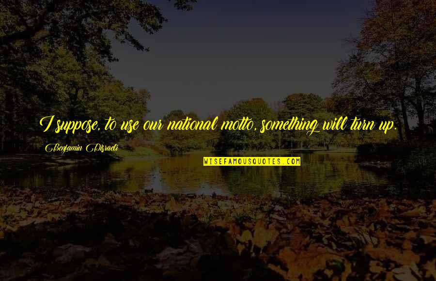 Dunion Boots Quotes By Benjamin Disraeli: I suppose, to use our national motto, something Dunion Boots Quotes By Benjamin Disraeli: I suppose, to use our national motto, something