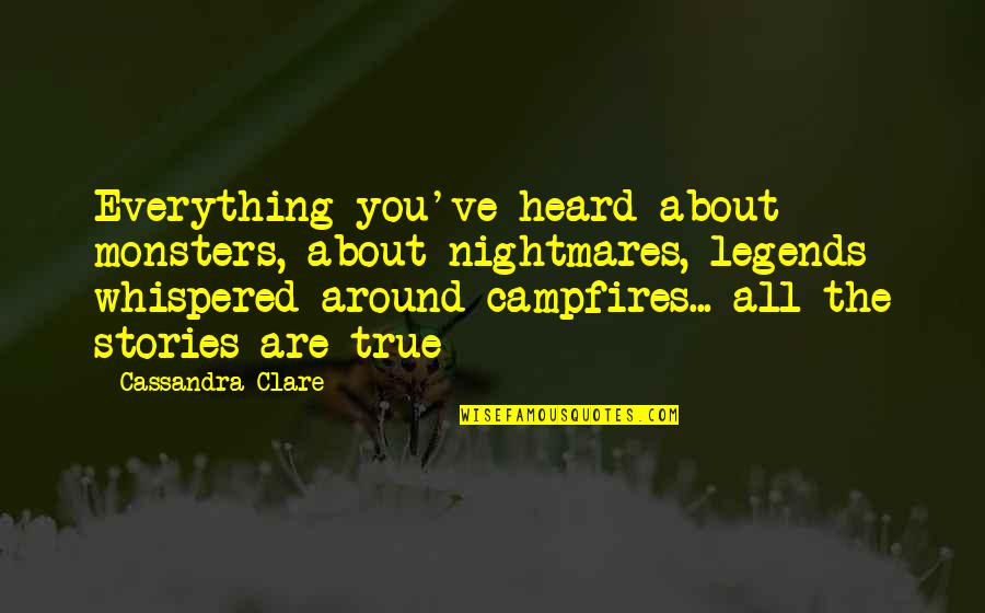Dunipace Juniors Quotes By Cassandra Clare: Everything you've heard about monsters, about nightmares, legends Dunipace Juniors Quotes By Cassandra Clare: Everything you've heard about monsters, about nightmares, legends