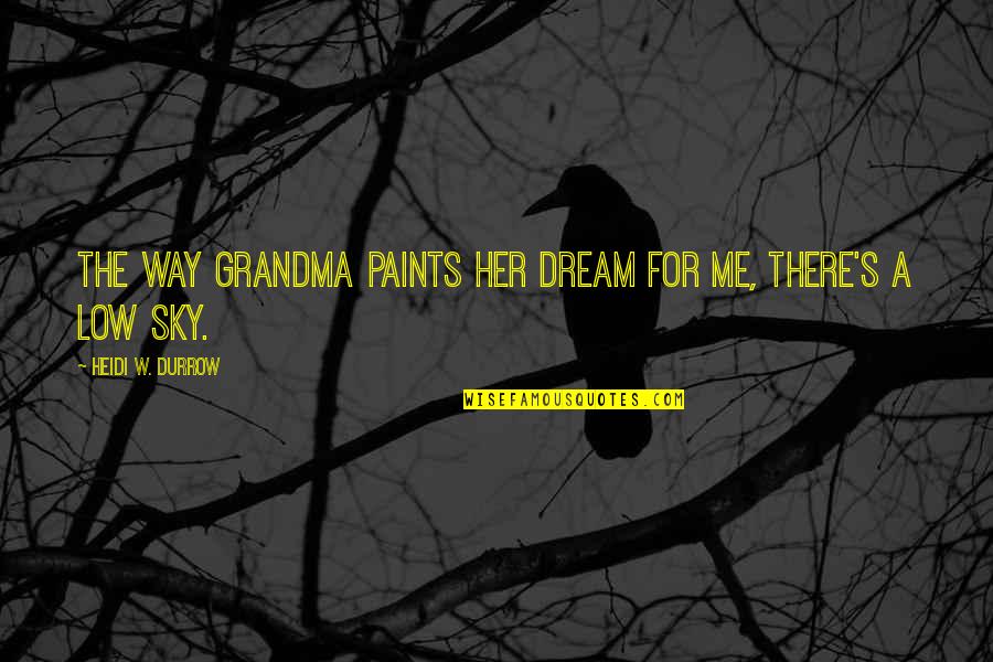 Dunipace Juniors Quotes By Heidi W. Durrow: The way Grandma paints her dream for me, Dunipace Juniors Quotes By Heidi W. Durrow: The way Grandma paints her dream for me,