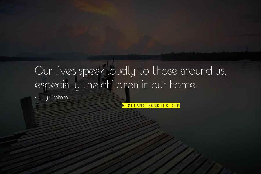 Dunipace School Quotes By Billy Graham: Our lives speak loudly to those around us,