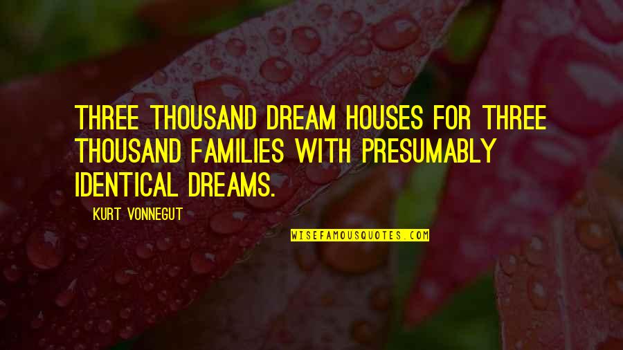 Duniyadari Book Quotes By Kurt Vonnegut: Three thousand dream houses for three thousand families Duniyadari Book Quotes By Kurt Vonnegut: Three thousand dream houses for three thousand families