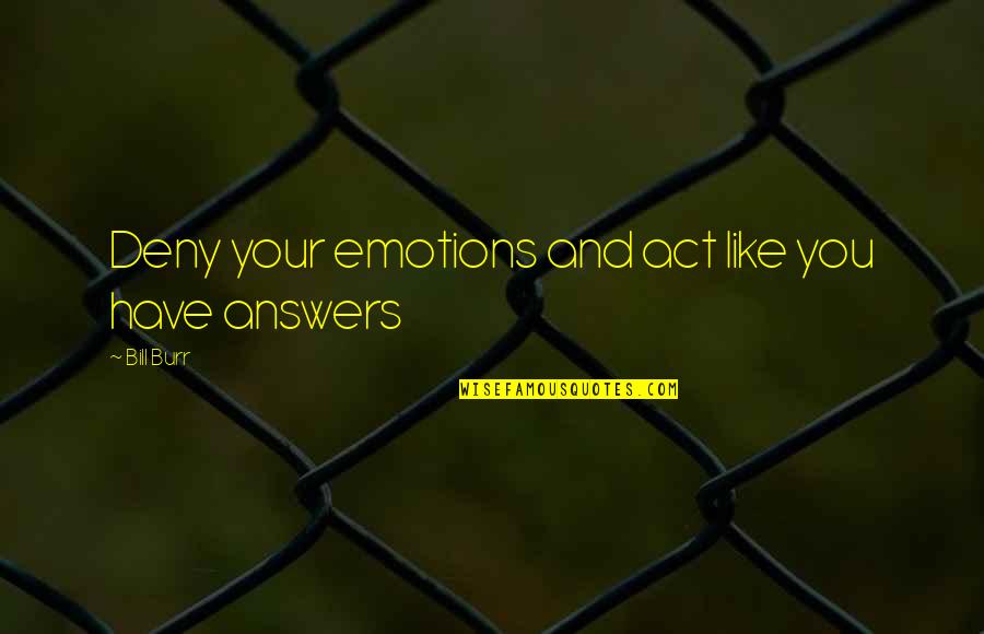 Duniyadari Movie Quotes By Bill Burr: Deny your emotions and act like you have Duniyadari Movie Quotes By Bill Burr: Deny your emotions and act like you have