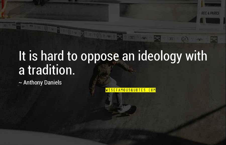 Dunja Model Quotes By Anthony Daniels: It is hard to oppose an ideology with