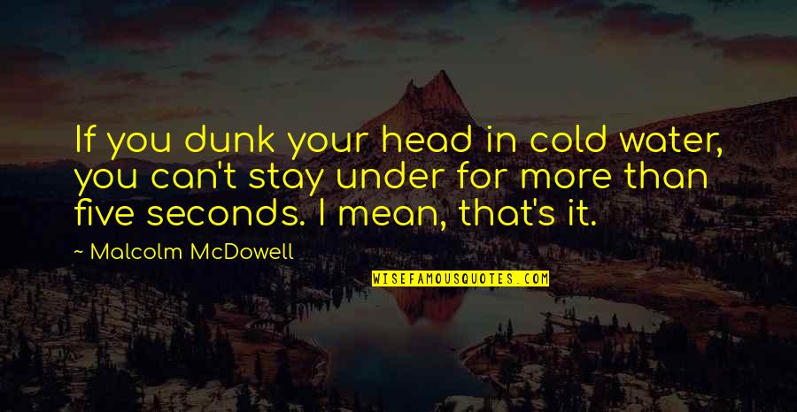Dunk Best Quotes By Malcolm McDowell: If you dunk your head in cold water,