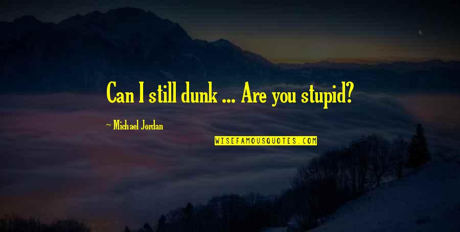 Dunk Best Quotes By Michael Jordan: Can I still dunk ... Are you stupid?