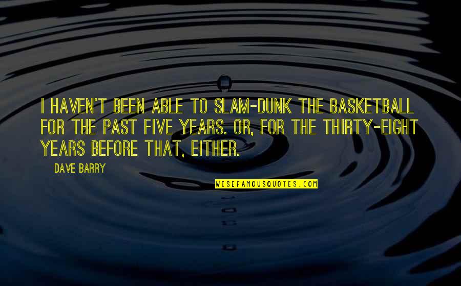 Dunk Quotes By Dave Barry: I haven't been able to slam-dunk the basketball