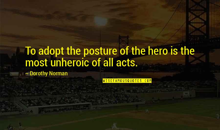 Dunkelheit Band Quotes By Dorothy Norman: To adopt the posture of the hero is Dunkelheit Band Quotes By Dorothy Norman: To adopt the posture of the hero is