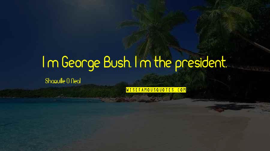 Dunkelheit Productions Quotes By Shaquille O'Neal: I'm George Bush. I'm the president. Dunkelheit Productions Quotes By Shaquille O'Neal: I'm George Bush. I'm the president.