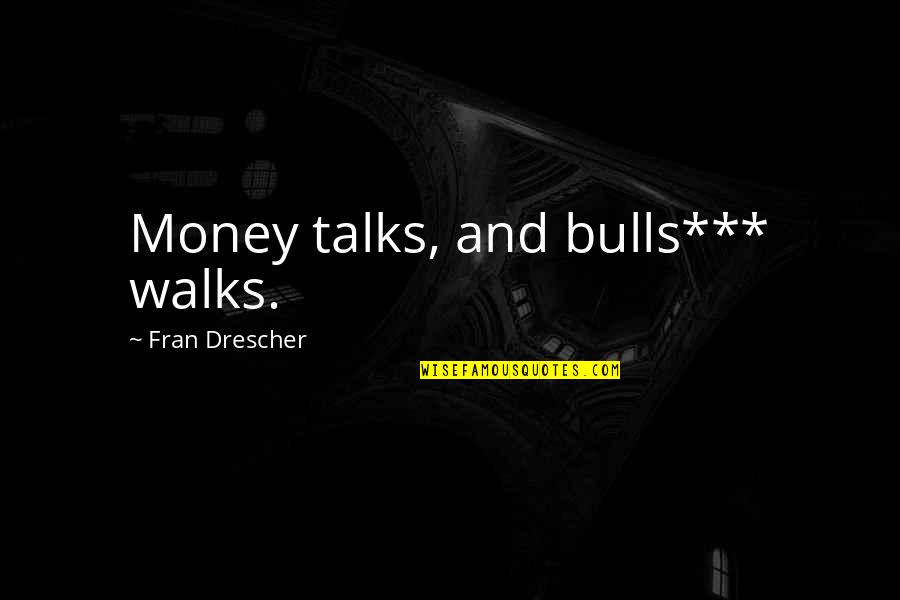 Dunker Quotes By Fran Drescher: Money talks, and bulls*** walks. Dunker Quotes By Fran Drescher: Money talks, and bulls*** walks.