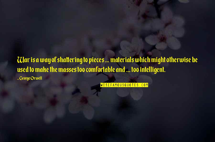 Dunkerly Team Quotes By George Orwell: War is a way of shattering to pieces Dunkerly Team Quotes By George Orwell: War is a way of shattering to pieces