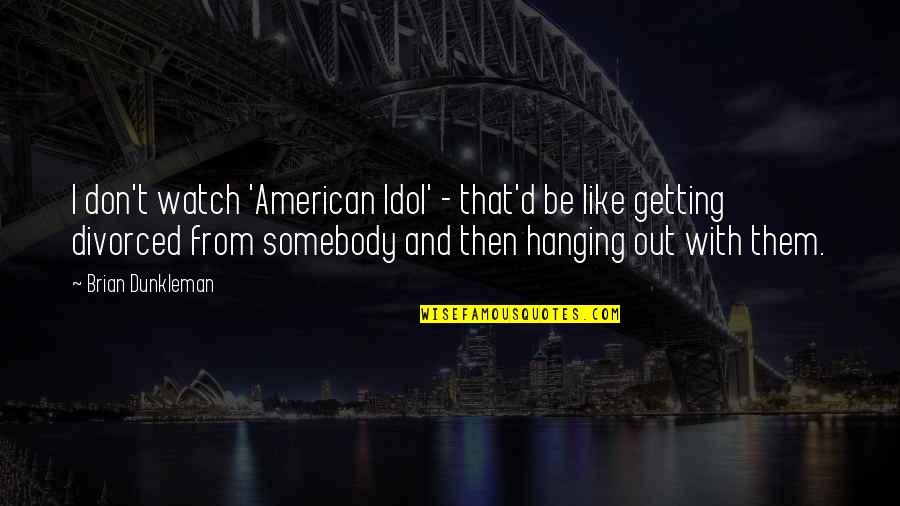 Dunkleman Inc Quotes By Brian Dunkleman: I don't watch 'American Idol' - that'd be Dunkleman Inc Quotes By Brian Dunkleman: I don't watch 'American Idol' - that'd be