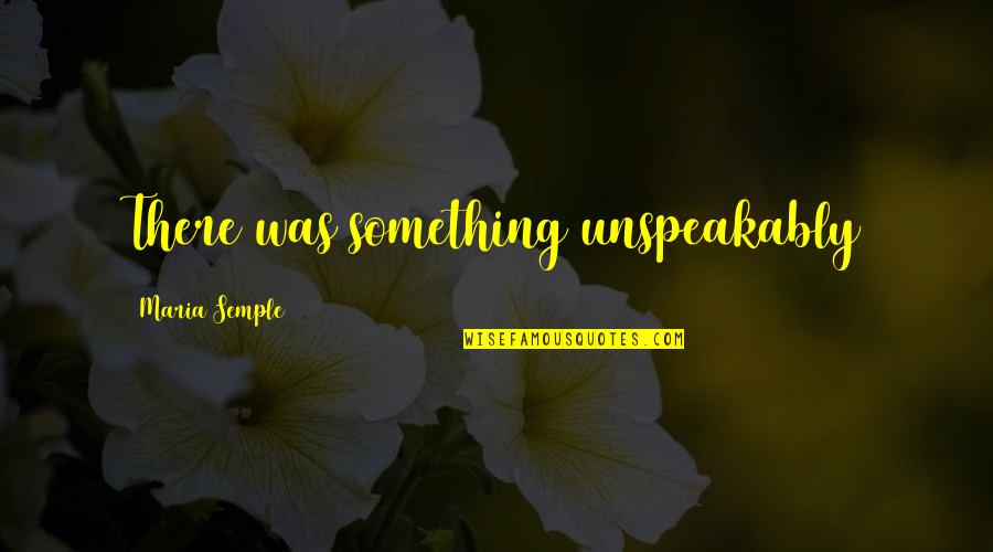 Dunklin Daniels Quotes By Maria Semple: There was something unspeakably Dunklin Daniels Quotes By Maria Semple: There was something unspeakably