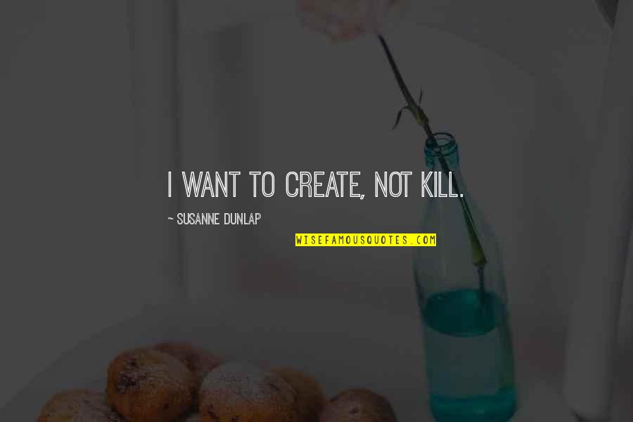 Dunlap Quotes By Susanne Dunlap: I want to create, not kill.