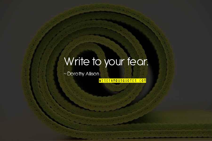 Dunlop Atv Quotes By Dorothy Allison: Write to your fear. Dunlop Atv Quotes By Dorothy Allison: Write to your fear.