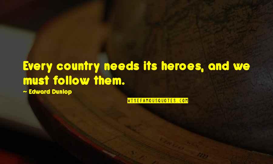 Dunlop Quotes By Edward Dunlop: Every country needs its heroes, and we must