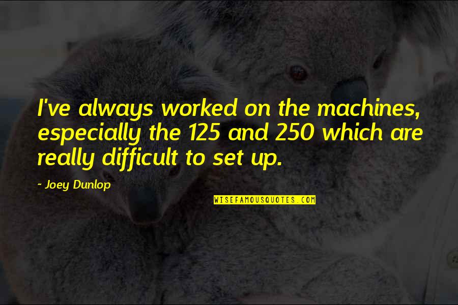 Dunlop Quotes By Joey Dunlop: I've always worked on the machines, especially the