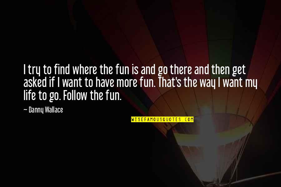 Dunna Quotes By Danny Wallace: I try to find where the fun is Dunna Quotes By Danny Wallace: I try to find where the fun is