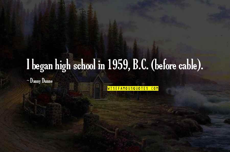 Dunne Quotes By Danny Dunne: I began high school in 1959, B.C. (before