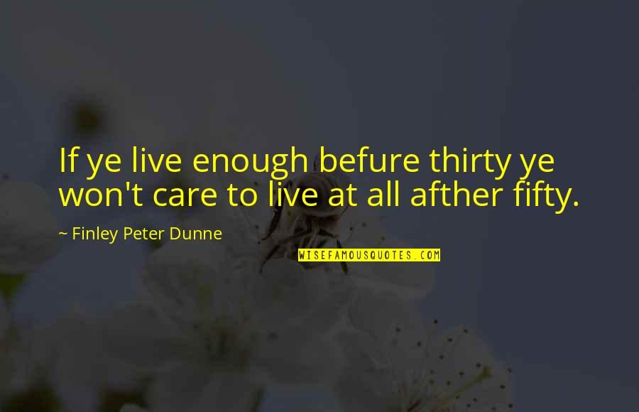 Dunne Quotes By Finley Peter Dunne: If ye live enough befure thirty ye won't