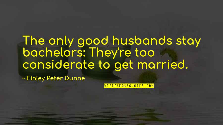 Dunne Quotes By Finley Peter Dunne: The only good husbands stay bachelors: They're too