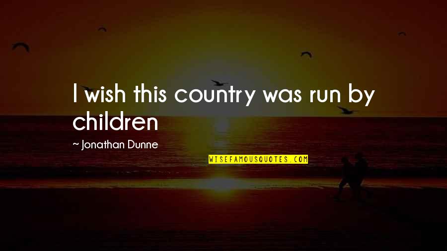 Dunne Quotes By Jonathan Dunne: I wish this country was run by children