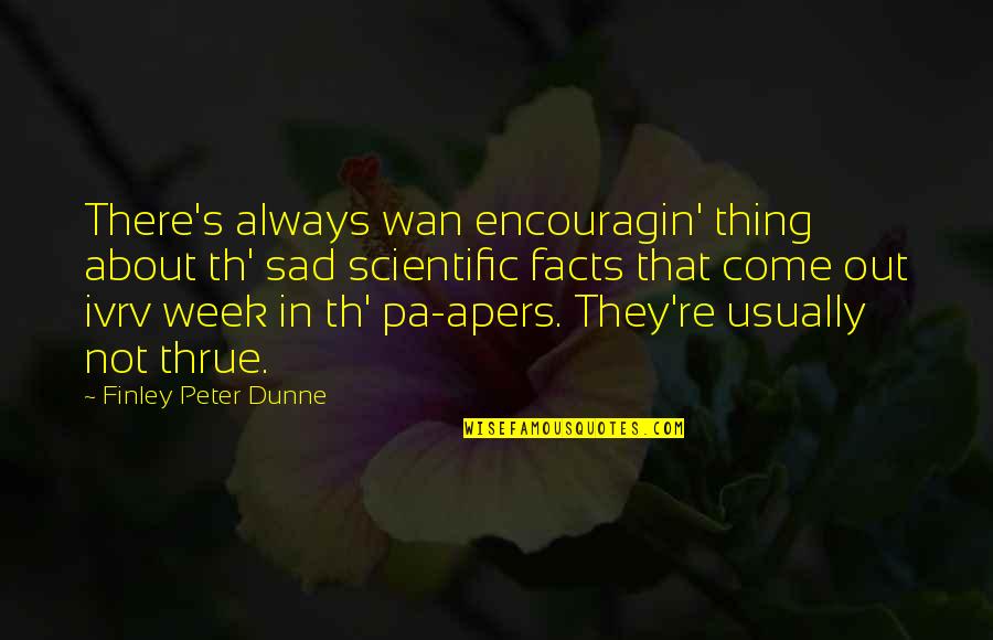 Dunne's Quotes By Finley Peter Dunne: There's always wan encouragin' thing about th' sad