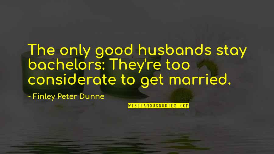 Dunne's Quotes By Finley Peter Dunne: The only good husbands stay bachelors: They're too
