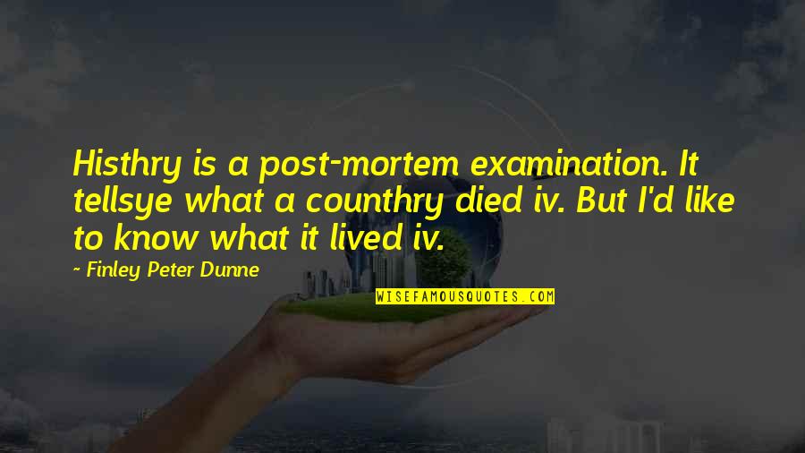 Dunne's Quotes By Finley Peter Dunne: Histhry is a post-mortem examination. It tellsye what